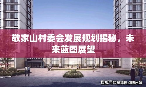 敬家山村委会发展规划揭秘，未来蓝图展望