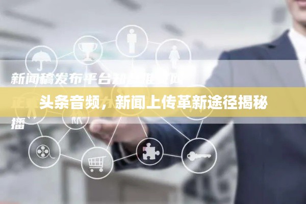头条音频，新闻上传革新途径揭秘