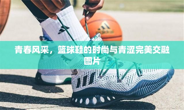 青春风采，篮球鞋的时尚与青涩完美交融图片