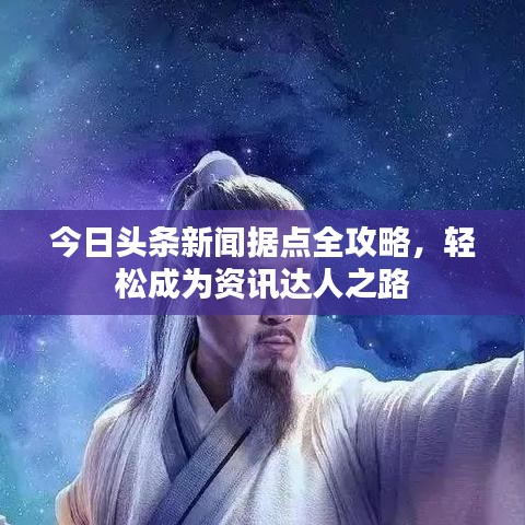 今日头条新闻据点全攻略，轻松成为资讯达人之路