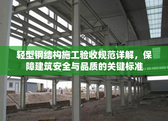 轻型钢结构施工验收规范详解，保障建筑安全与品质的关键标准