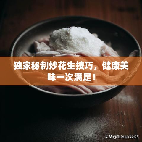独家秘制炒花生技巧，健康美味一次满足！