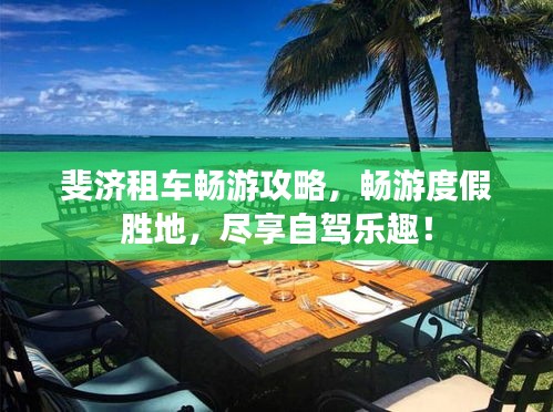 斐济租车畅游攻略，畅游度假胜地，尽享自驾乐趣！
