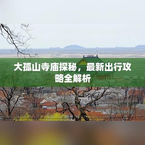 大孤山寺庙探秘，最新出行攻略全解析