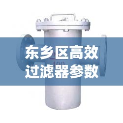 东乡区高效过滤器参数解析，专业解读，全面了解过滤器性能特点