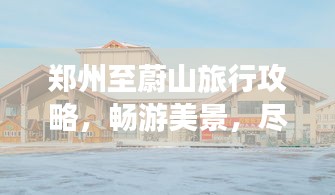 郑州至蔚山旅行攻略，畅游美景，尽享旅途乐趣！