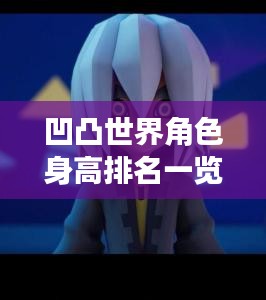 凹凸世界角色身高排名一览，全面解析角色身高！