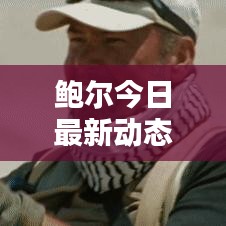 鲍尔今日最新动态速递