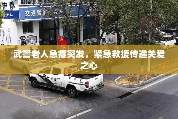 武警老人急症突发，紧急救援传递关爱之心