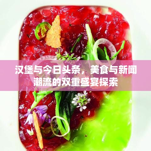汉堡与今日头条，美食与新闻潮流的双重盛宴探索