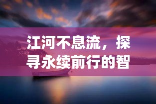 江河不息流，探寻永续前行的智慧启示