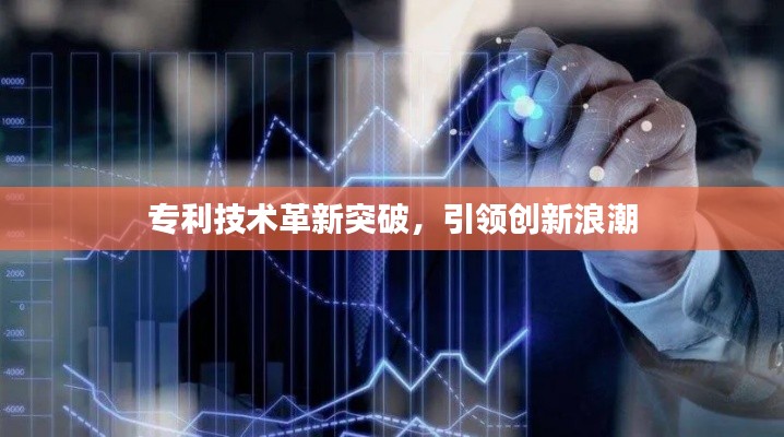 专利技术革新突破，引领创新浪潮