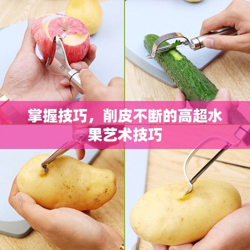 掌握技巧，削皮不断的高超水果艺术技巧