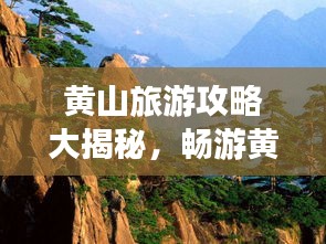 黄山旅游攻略大揭秘，畅游黄山，体验绝美风光！