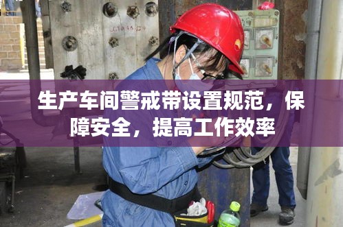 生产车间警戒带设置规范，保障安全，提高工作效率