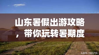 山东暑假出游攻略，带你玩转暑期度假胜地！
