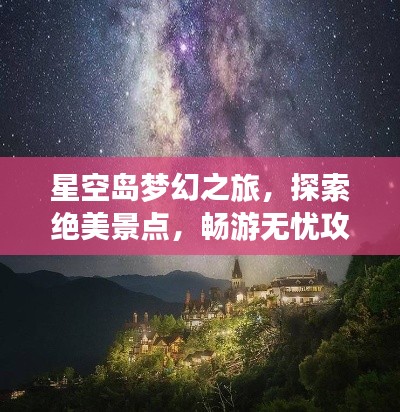 星空岛梦幻之旅，探索绝美景点，畅游无忧攻略！